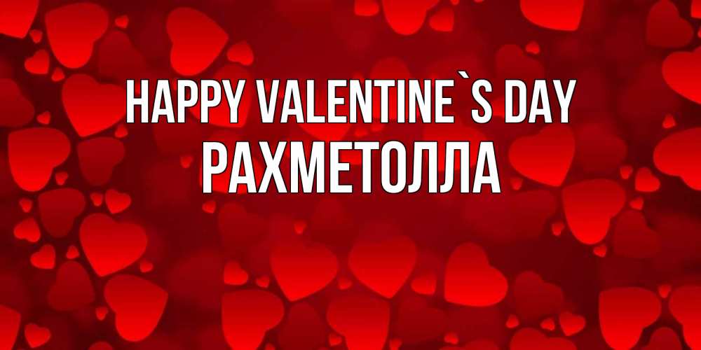 Greetings card с именем, РАХМЕТОЛЛА Happy Valentine`s Day новые бесплатные открытки на 14 февраля, день всех влюбленных Greetings with text for free download 